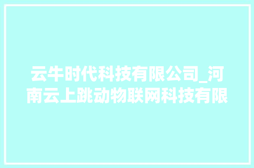 云牛时代科技有限公司_河南云上跳动物联网科技有限公司。 云牛时代科技有限公司_河南云上跳动物联网科技有限公司。 网站建设公司