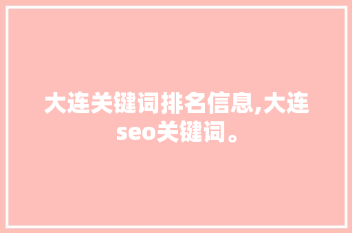 大连关键词排名信息,大连seo关键词。 大连关键词排名信息,大连seo关键词。 SEO关键词