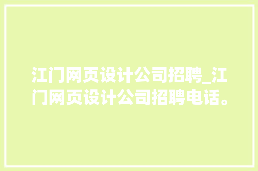 江门网页设计公司招聘_江门网页设计公司招聘电话。 江门网页设计公司招聘_江门网页设计公司招聘电话。 网站建设公司
