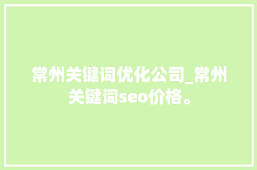 常州关键词优化公司_常州关键词seo价格。 SEO关键词 常州关键词优化公司_常州关键词seo价格。 常州关键词优化公司_常州关键词seo价格。 SEO关键词