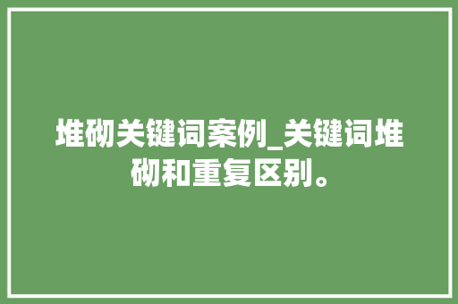 堆砌关键词案例_关键词堆砌和重复区别。 堆砌关键词案例_关键词堆砌和重复区别。 SEO关键词