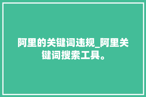 阿里的关键词违规_阿里关键词搜索工具。 阿里的关键词违规_阿里关键词搜索工具。 SEO关键词