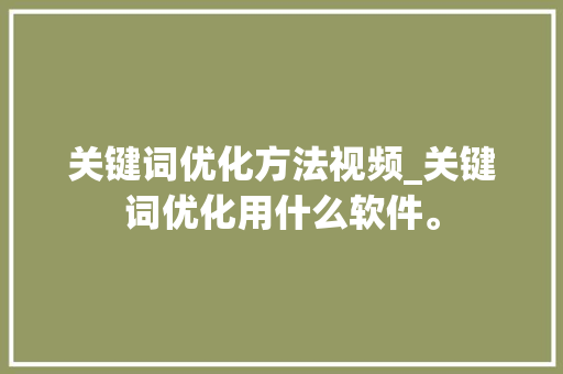 关键词优化方法视频_关键词优化用什么软件。 SEO关键词 关键词优化方法视频_关键词优化用什么软件。 关键词优化方法视频_关键词优化用什么软件。 SEO关键词