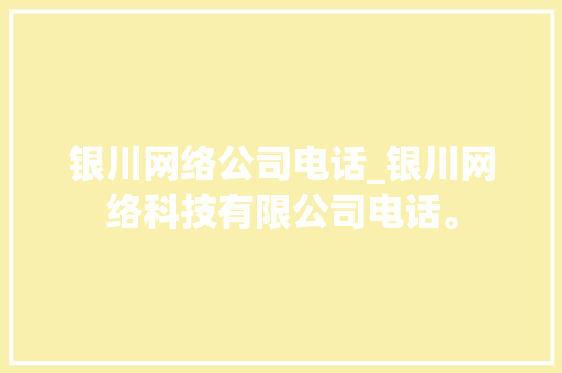 银川网络公司电话_银川网络科技有限公司电话。 网站建设公司 银川网络公司电话_银川网络科技有限公司电话。 银川网络公司电话_银川网络科技有限公司电话。 网站建设公司