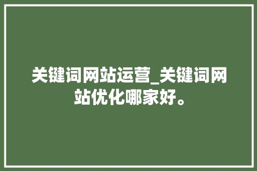 关键词网站运营_关键词网站优化哪家好。 关键词网站运营_关键词网站优化哪家好。 SEO关键词