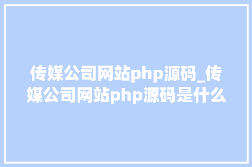 传媒公司网站php源码_传媒公司网站php源码是什么。 传媒公司网站php源码_传媒公司网站php源码是什么。 网站建设公司