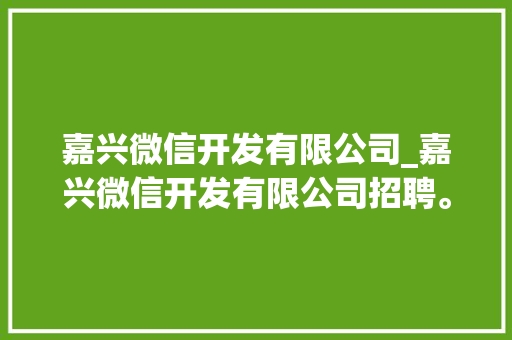 嘉兴微信开发有限公司_嘉兴微信开发有限公司招聘。 嘉兴微信开发有限公司_嘉兴微信开发有限公司招聘。 网站建设公司