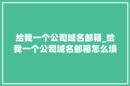 给我一个公司域名邮箱_给我一个公司域名邮箱怎么填写。 给我一个公司域名邮箱_给我一个公司域名邮箱怎么填写。 网站建设公司