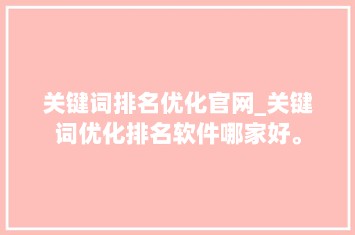 关键词排名优化官网_关键词优化排名软件哪家好。 关键词排名优化官网_关键词优化排名软件哪家好。 SEO关键词