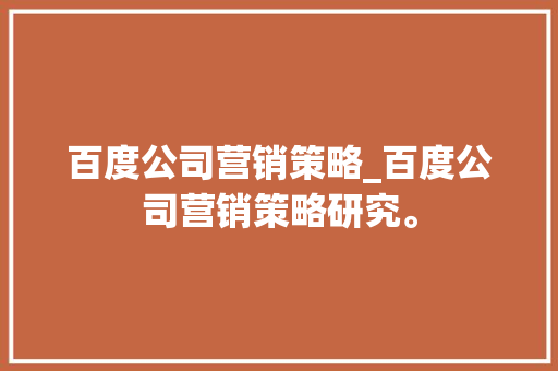 百度公司营销策略_百度公司营销策略研究。 百度公司营销策略_百度公司营销策略研究。 网站建设公司