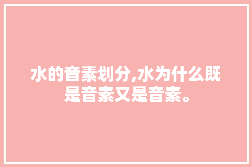 水的音素划分,水为什么既是音素又是音素。 水的音素划分,水为什么既是音素又是音素。 网站建设公司