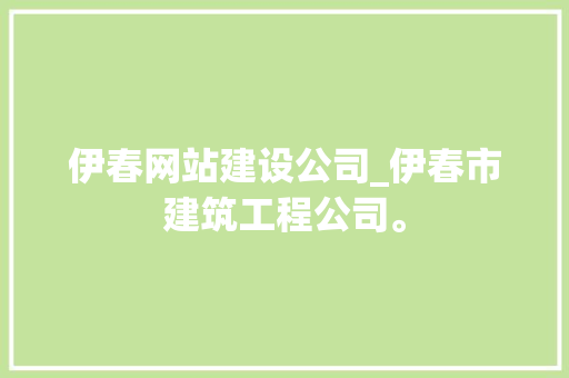 伊春网站建设公司_伊春市建筑工程公司。 伊春网站建设公司_伊春市建筑工程公司。 网站建设公司