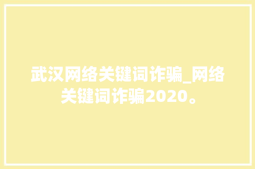 武汉网络关键词诈骗_网络关键词诈骗2020。 武汉网络关键词诈骗_网络关键词诈骗2020。 SEO关键词