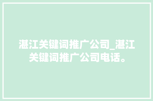 湛江关键词推广公司_湛江关键词推广公司电话。 湛江关键词推广公司_湛江关键词推广公司电话。 SEO关键词