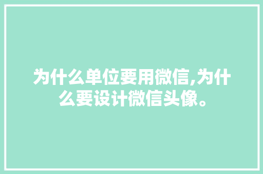 为什么单位要用微信,为什么要设计微信头像。 为什么单位要用微信,为什么要设计微信头像。 搜狗SEO