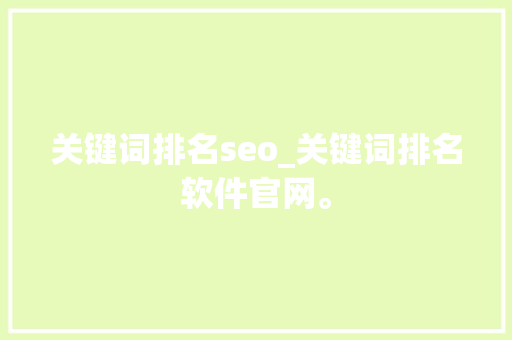 关键词排名seo_关键词排名软件官网。 关键词排名seo_关键词排名软件官网。 SEO关键词