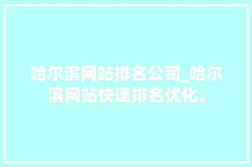 哈尔滨网站排名公司_哈尔滨网站快速排名优化。 哈尔滨网站排名公司_哈尔滨网站快速排名优化。 网站建设公司