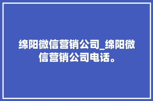 绵阳微信营销公司_绵阳微信营销公司电话。 绵阳微信营销公司_绵阳微信营销公司电话。 网站建设公司