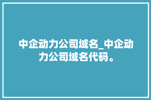 中企动力公司域名_中企动力公司域名代码。 中企动力公司域名_中企动力公司域名代码。 网站建设公司