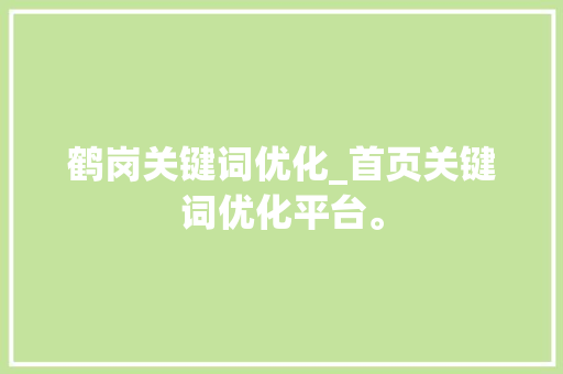 鹤岗关键词优化_首页关键词优化平台。 鹤岗关键词优化_首页关键词优化平台。 SEO关键词