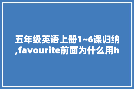 五年级英语上册1~6课归纳,favourite前面为什么用her而不用she。 五年级英语上册1~6课归纳,favourite前面为什么用her而不用she。 网站建设公司
