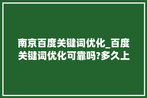 南京百度关键词优化_百度关键词优化可靠吗?多久上首页?。 南京百度关键词优化_百度关键词优化可靠吗?多久上首页?。 SEO关键词