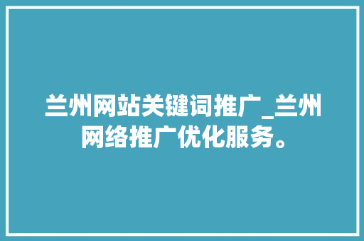 兰州网站关键词推广_兰州网络推广优化服务。 兰州网站关键词推广_兰州网络推广优化服务。 SEO关键词