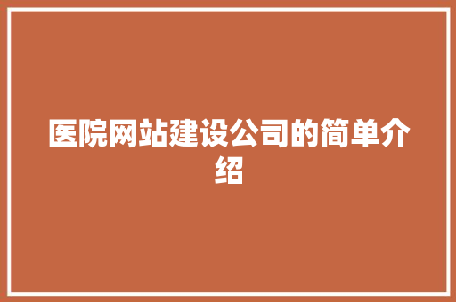 医院网站建设公司的简单介绍 医院网站建设公司的简单介绍 网站建设公司