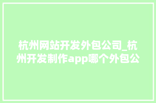 杭州网站开发外包公司_杭州开发制作app哪个外包公司比较好。 杭州网站开发外包公司_杭州开发制作app哪个外包公司比较好。 网站建设公司