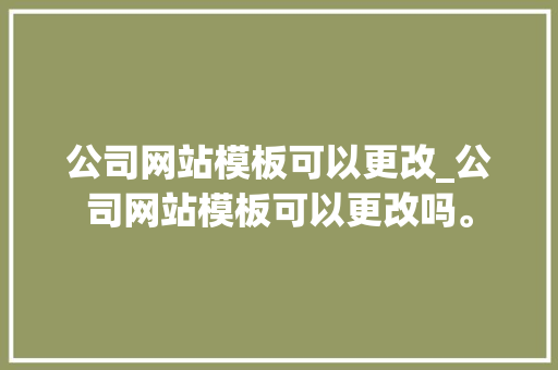 公司网站模板可以更改_公司网站模板可以更改吗。 公司网站模板可以更改_公司网站模板可以更改吗。 网站建设公司