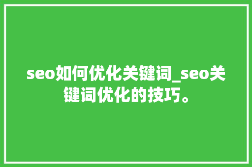 seo如何优化关键词_seo关键词优化的技巧。 seo如何优化关键词_seo关键词优化的技巧。 SEO关键词