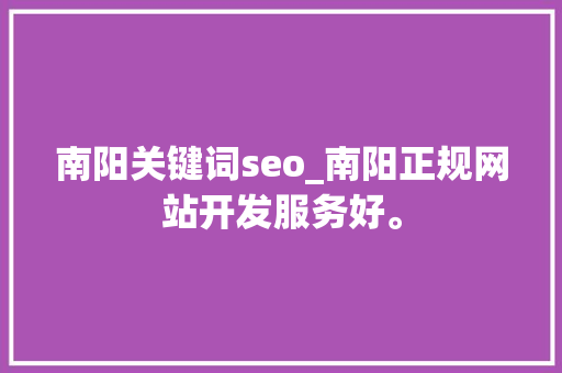 南阳关键词seo_南阳正规网站开发服务好。 南阳关键词seo_南阳正规网站开发服务好。 SEO关键词