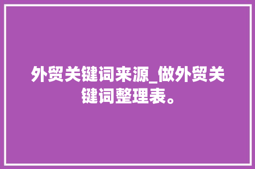 外贸关键词来源_做外贸关键词整理表。 外贸关键词来源_做外贸关键词整理表。 SEO关键词