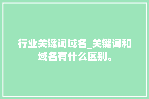 行业关键词域名_关键词和域名有什么区别。 行业关键词域名_关键词和域名有什么区别。 SEO关键词