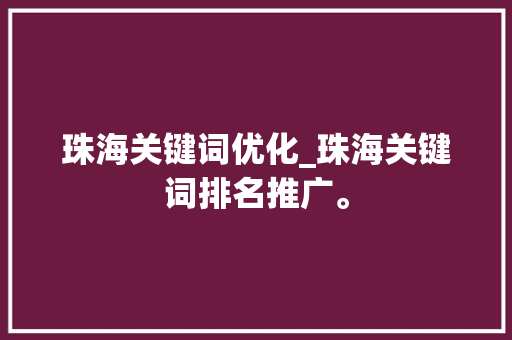 珠海关键词优化_珠海关键词排名推广。 珠海关键词优化_珠海关键词排名推广。 SEO关键词