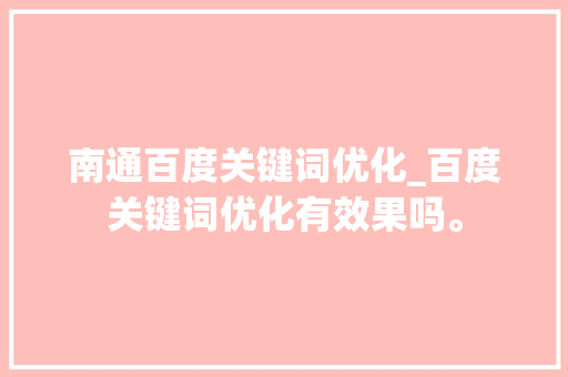 南通百度关键词优化_百度关键词优化有效果吗。 南通百度关键词优化_百度关键词优化有效果吗。 SEO关键词