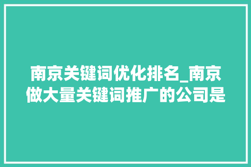 南京关键词优化排名_南京做大量关键词推广的公司是哪家。 南京关键词优化排名_南京做大量关键词推广的公司是哪家。 SEO关键词