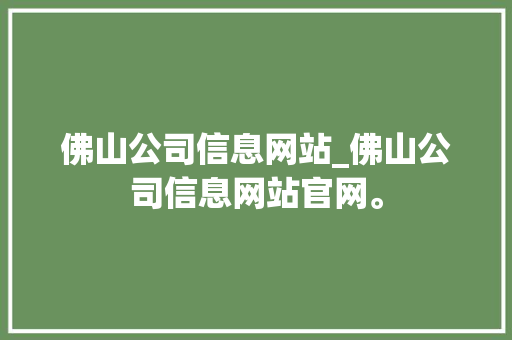 佛山公司信息网站_佛山公司信息网站官网。 佛山公司信息网站_佛山公司信息网站官网。 网站建设公司
