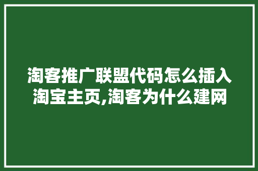 淘客推广联盟代码怎么插入淘宝主页,淘客为什么建网站不行。 淘客推广联盟代码怎么插入淘宝主页,淘客为什么建网站不行。 搜狗SEO