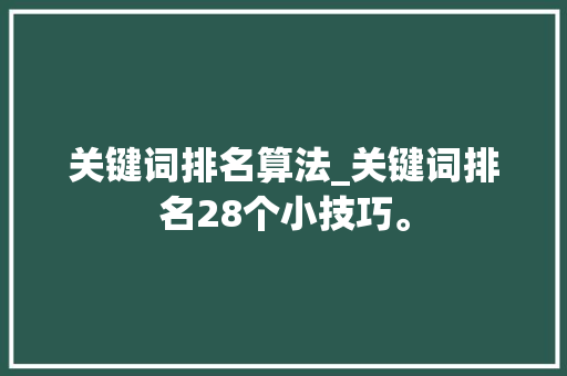 关键词排名算法_关键词排名28个小技巧。 关键词排名算法_关键词排名28个小技巧。 SEO关键词