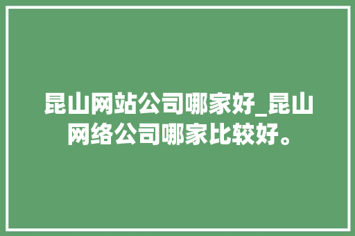 昆山网站公司哪家好_昆山网络公司哪家比较好。 昆山网站公司哪家好_昆山网络公司哪家比较好。 网站建设公司