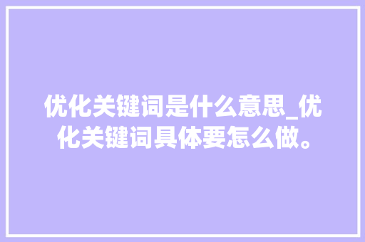 优化关键词是什么意思_优化关键词具体要怎么做。 优化关键词是什么意思_优化关键词具体要怎么做。 SEO关键词