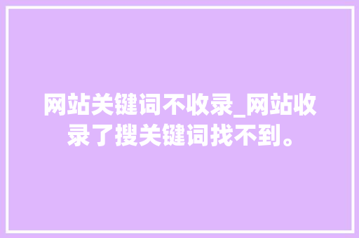 网站关键词不收录_网站收录了搜关键词找不到。 网站关键词不收录_网站收录了搜关键词找不到。 SEO关键词
