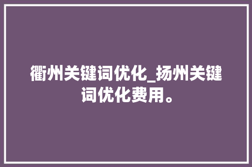 衢州关键词优化_扬州关键词优化费用。 衢州关键词优化_扬州关键词优化费用。 SEO关键词