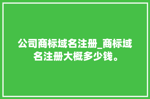 公司商标域名注册_商标域名注册大概多少钱。 公司商标域名注册_商标域名注册大概多少钱。 网站建设公司