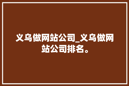 义乌做网站公司_义乌做网站公司排名。 义乌做网站公司_义乌做网站公司排名。 网站建设公司