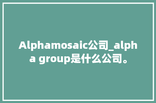 Alphamosaic公司_alpha group是什么公司。 Alphamosaic公司_alpha group是什么公司。 网站建设公司