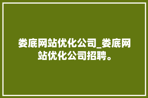 娄底网站优化公司_娄底网站优化公司招聘。 娄底网站优化公司_娄底网站优化公司招聘。 网站建设公司
