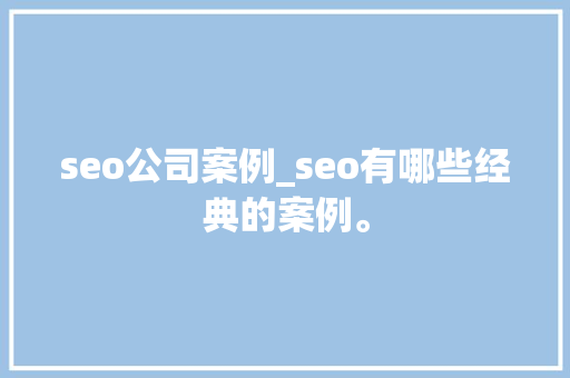 seo公司案例_seo有哪些经典的案例。 seo公司案例_seo有哪些经典的案例。 网站建设公司