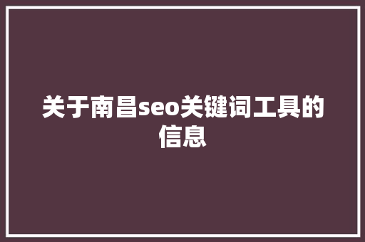 关于南昌seo关键词工具的信息 关于南昌seo关键词工具的信息 SEO关键词
